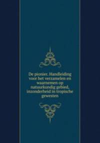 De pionier. Handleiding voor het verzamelen en waarnemen op natuurkundig gebied, inzonderheid in tropische gewesten