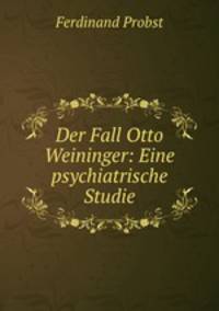 Der Fall Otto Weininger: Eine psychiatrische Studie