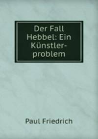 Der Fall Hebbel: Ein Kunstler-problem