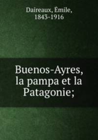 Buenos-Ayres, la pampa et la Patagonie;