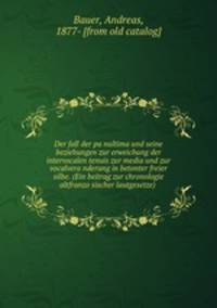 Der fall der pa?nultima und seine beziehungen zur erweichung der intervocalen tenuis zur media und zur vocalvera?nderung in betonter freier silbe. (Ein beitrag zur chronologie altfranzo?sischer lautgesetze)