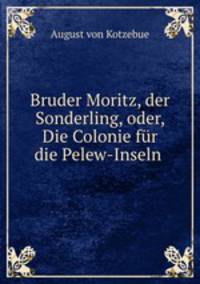 Bruder Moritz, der Sonderling, oder, Die Colonie fr die Pelew-Inseln .