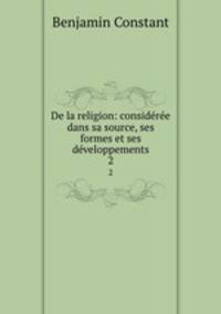 De la religion: consideree dans sa source, ses formes et ses developpements