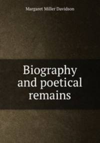 Biography and poetical remains
