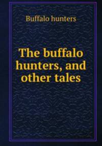 The buffalo hunters, and other tales