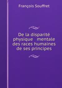 De la disparite physique & mentale des races humaines & de ses principes
