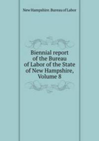 Biennial report of the Bureau of Labor of the State of New Hampshire, Volume 8
