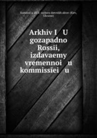 Arkhiv I U gozapadno Rossi, izdavaemy vremennoi u kommissei u .