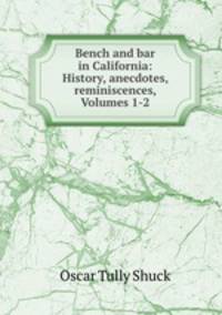 Bench and bar in California: History, anecdotes, reminiscences, Volumes 1-2