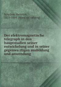 Der elektromagnetische telegraph in den hauptstadien seiner entwickelung und in seiner gegenwa?rtigen ausbildung und anwendung