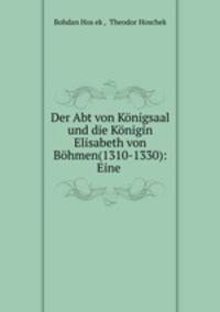 Der Abt von Konigsaal und die Konigin Elisabeth von Bohmen(1310-1330): Eine .