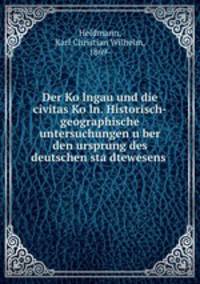 Der Ko?lngau und die civitas Ko?ln. Historisch-geographische untersuchungen u?ber den ursprung des deutschen sta?dtewesens