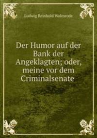 Der Humor auf der Bank der Angeklagten; oder, meine vor dem Criminalsenate .