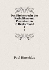 Das Kirchenrecht der Katholiken und Protestanten in Deutschland. 1
