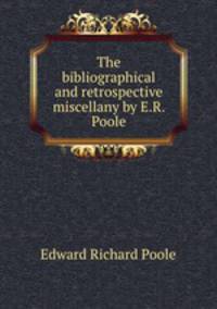 The bibliographical and retrospective miscellany by E.R. Poole