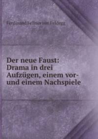 Der neue Faust: Drama in drei Aufzugen, einem vor- und einem Nachspiele