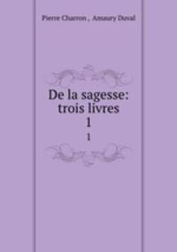 De la sagesse: trois livres. 1