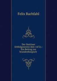Der Stettiner Erbfolgestreit(1464-1472).: Ein Beitrag zur brandenburgisch .