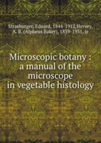 Microscopic botany : a manual of the microscope in vegetable histology