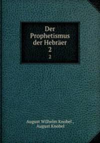 Der Prophetismus der Hebrer. 2