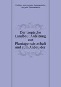 Der tropische Landbau: Anleitung zur Plantagenwirtschaft und zum Anbau der .