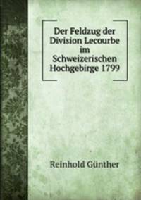 Der Feldzug der Division Lecourbe im Schweizerischen Hochgebirge 1799
