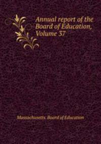 Annual report of the Board of Education, Volume 37
