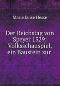 Der Reichstag von Speyer 1529. Volksschauspiel, ein Baustein zur Gedachtniskirche Der Protestation