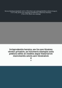 Ivrisprvdentia heroica, sev Ivs qvo illvstres vtvntvr privatvm, ex innvmeris exemplis actis pvblicis editis et ineditis atqve historiarvm monvmentis omnis aevi illvstratvm. 4