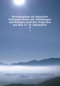 Monographien zur deutschen Kulturgeschichte mit Abbildungen und Beilagen nach den Originalen aus dem 15.-18. Jahrjundert. 8