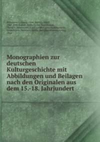 Monographien zur deutschen Kulturgeschichte mit Abbildungen und Beilagen nach den Originalen aus dem 15.-18. Jahrjundert