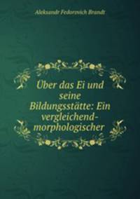 Uber das Ei und seine Bildungsstatte: Ein vergleichend-morphologischer .