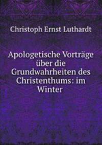 Apologetische Vortrage uber die Grundwahrheiten des Christenthums: im Winter .