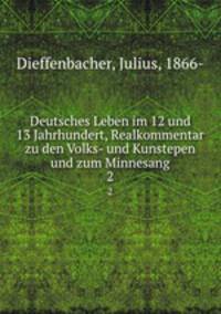 Deutsches Leben im 12 und 13 Jahrhundert, Realkommentar zu den Volks- und Kunstepen und zum Minnesang. 2