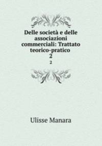 Delle societ e delle associazioni commerciali: Trattato teorico-pratico .. 2