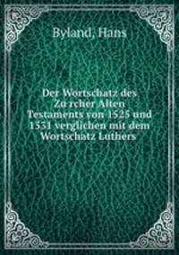 Der Wortschatz des Zu?rcher Alten Testaments von 1525 und 1531 verglichen mit dem Wortschatz Luthers