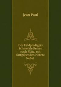Des Feldpredigers Schmelzle Reisen nach Flatz, mit fortgehenden Noten: Nebst .