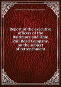 Report of the executive officers of the Baltimore and Ohio Rail Road Company, on the subject of retrenchment.
