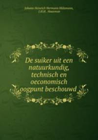 De suiker uit een natuurkundig, technisch en oeconomisch oogpunt beschouwd .