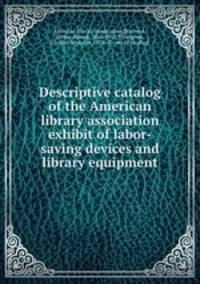 Descriptive catalog of the American library association exhibit of labor-saving devices and library equipment