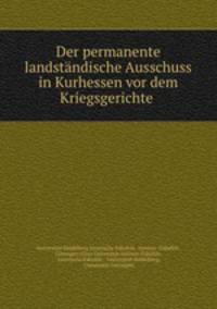 Der permanente landstandische Ausschuss in Kurhessen vor dem Kriegsgerichte .