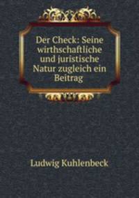 Der Check: Seine wirthschaftliche und juristische Natur zugleich ein Beitrag .