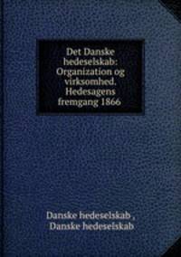 Det Danske hedeselskab: Organization og virksomhed. Hedesagens fremgang 1866 .