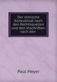 Der romische Konkubinat nach den Rechtsquellen und den Inschriften: nach den .