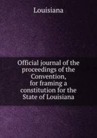 Official journal of the proceedings of the Convention, for framing a constitution for the State of Louisiana