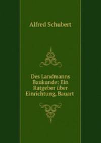 Des Landmanns Baukunde: Ein Ratgeber uber Einrichtung, Bauart .