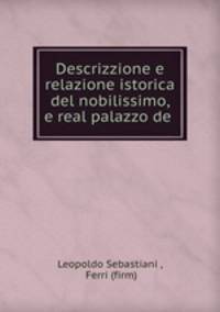 Descrizzione e relazione istorica del nobilissimo, e real palazzo de .