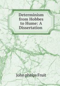 Determinism from Hobbes to Hume: A Dissertation .