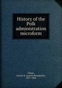 History of the Polk administration microform