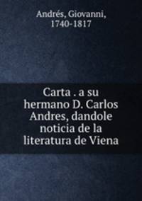 Carta . a su hermano D. Carlos Andres, dandole noticia de la literatura de Viena
